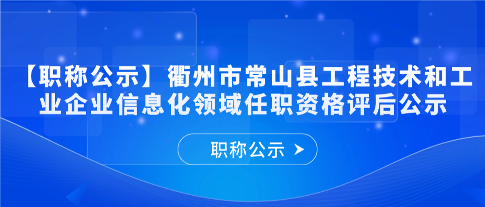 【职称公示】衢州市常山县工程技术和工业企业信息化领域任职资格评后公示