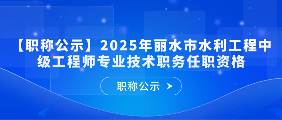 【职称公示】2025年度丽水市水利工程中级工程师专业技术职务任职资格评审会议评后公示