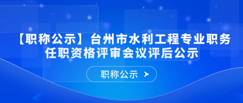 【职称公示】2025年度台州市水利工程专业技术职务任职资格评审会议评后公示