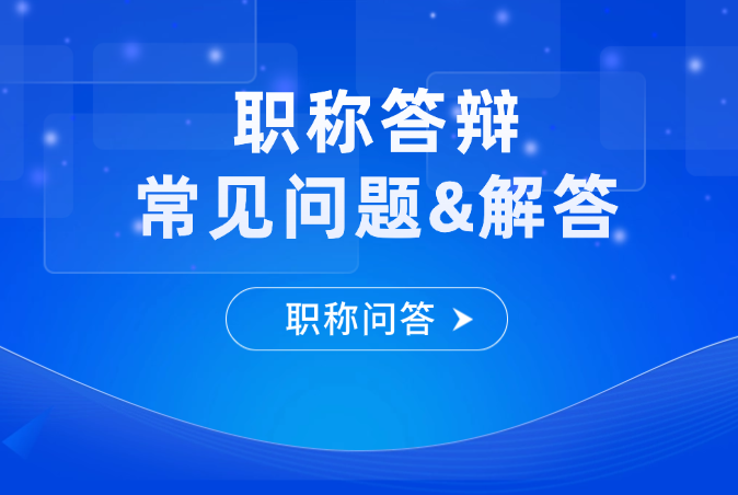 【职称问答】职称评审答辩常见问题&解答