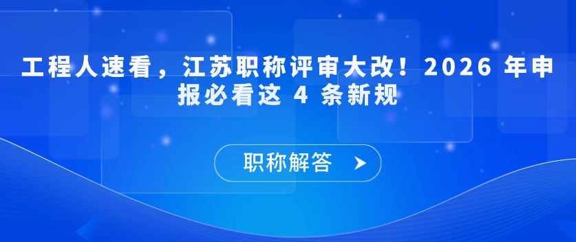 【职称解答】工程人速看，江苏职称评审大改！2026 年申报必看这 4 条新规