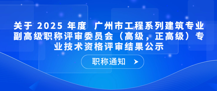 【职称通知】关于 2025 年度广州市工程系列建筑专业副高级职称评审委员会（高级，正高级）专业技术资格评审结果公示
