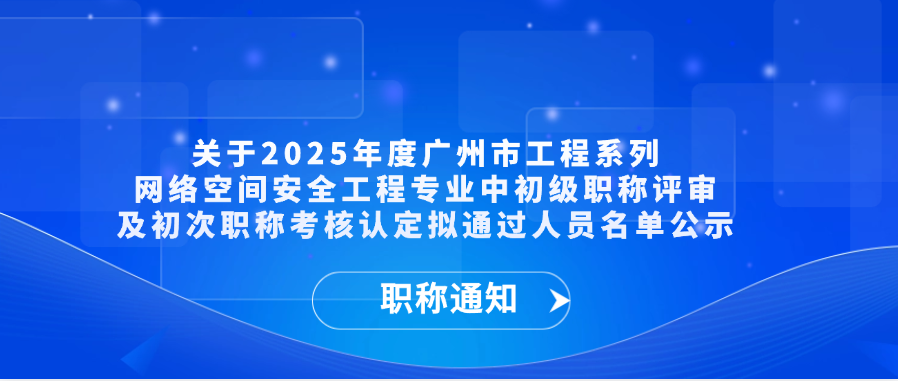 【职称通知】关于2025年度广州市工程系列网络空间安全工程专业中初级职称评审及初次职称考核认定拟通过人员名单公示