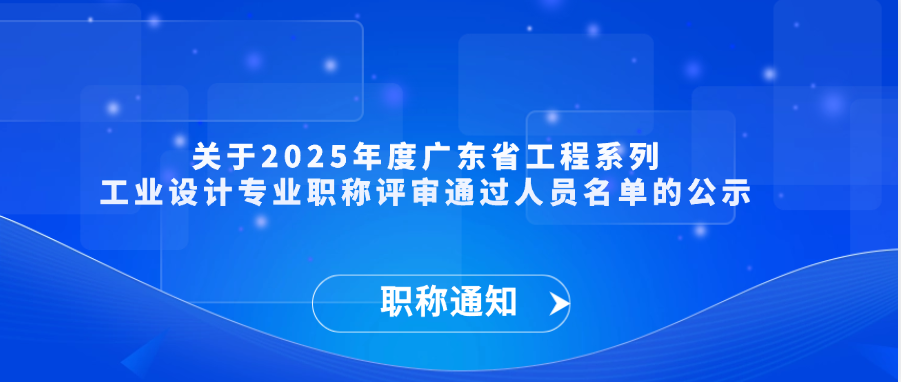 【职称通知】关于2025年度广东省工程系列工业设计专业职称评审通过人员名单的公示