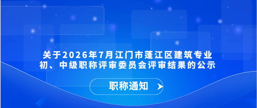 【职称通知】关于2026年7月江门市蓬江区建筑专业初、中级职称评审委员会评审结果的公示