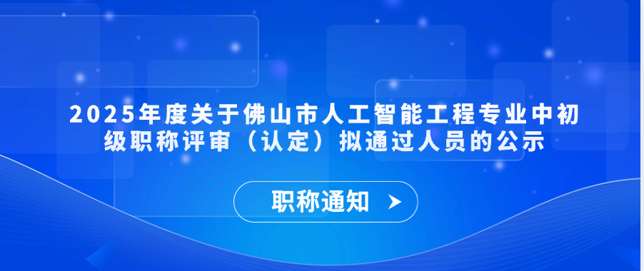 【职称通知】2025年度关于佛山市人工智能工程专业中初级职称评审（认定）拟通过人员的公示