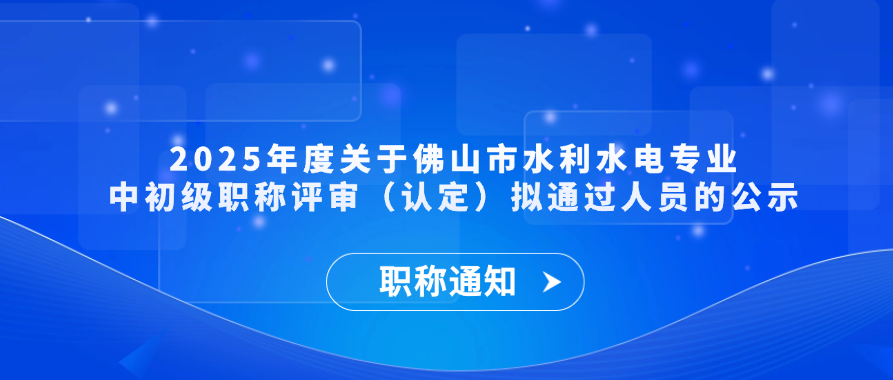【职称通知】2025年度关于佛山市水利水电专业中初级职称评审（认定）拟通过人员的公示