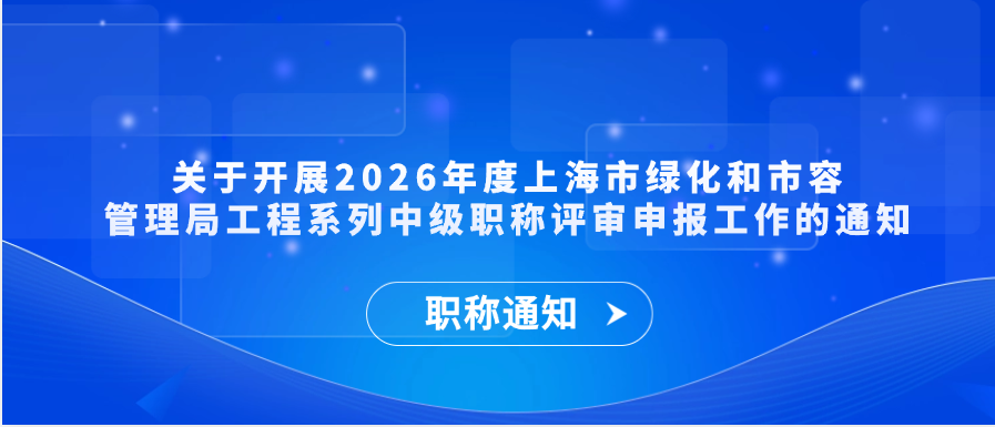 【职称通知】关于开展2026年度上海市绿化和市容管理局工程系列中级职称评审申报工作的通知