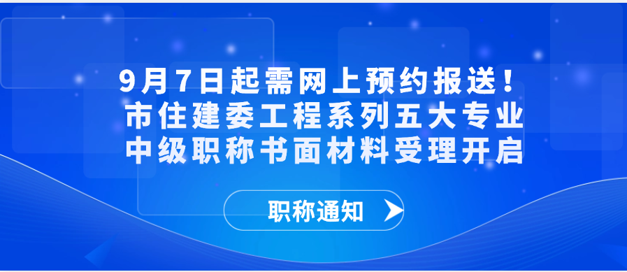 【职称通知】9月7日起需网上预约报送！市住建委工程系列五大专业中级职称书面材料受理开启