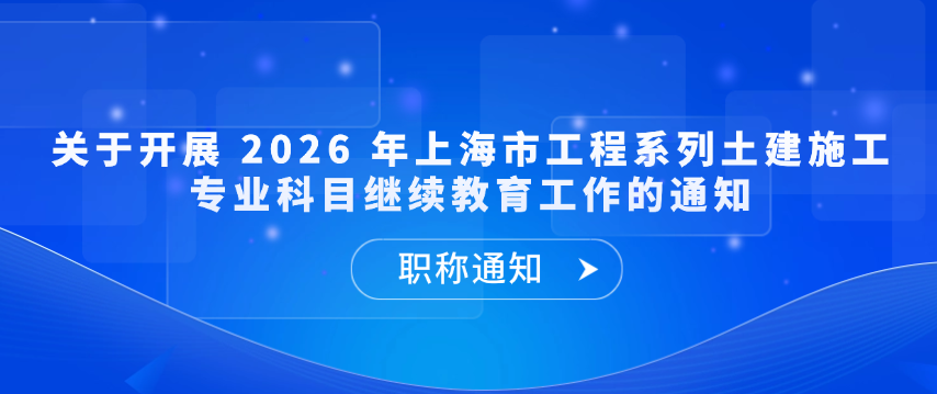 【职称通知】关于开展 2026 年上海市工程系列土建施工专业科目继续教育工作的通知