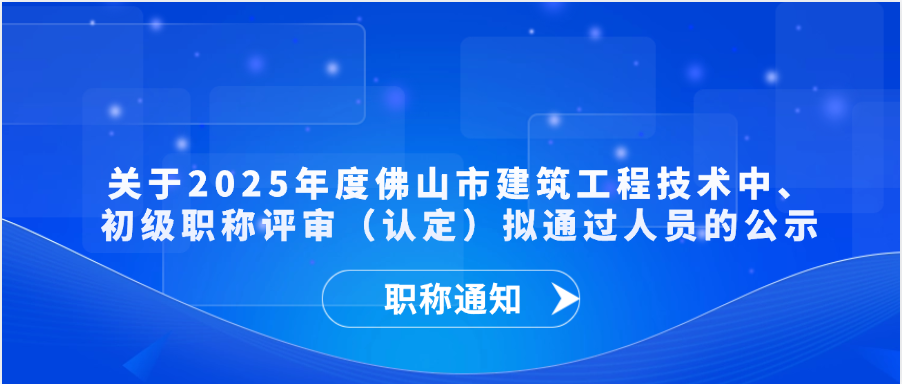 【职称通知】关于2025年度佛山市建筑工程技术中、初级职称评审（认定）拟通过人员的公示