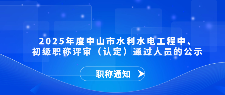 【职称通知】2025年度中山市水利水电工程中、初级职称评审（认定）通过人员的公示