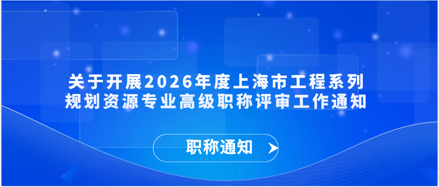 【职称通知】关于开展2026年度上海市工程系列规划资源专业高级职称评审工作通知