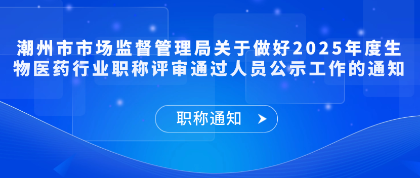 【职称通知】潮州市市场监督管理局关于做好2025年度生物医药行业职称评审通过人员公示工作的通知