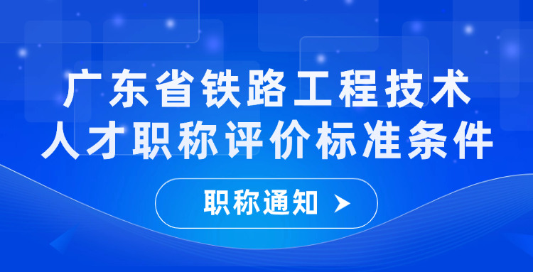 广东省发布铁路工程技术人才职称评价标准条件的通知