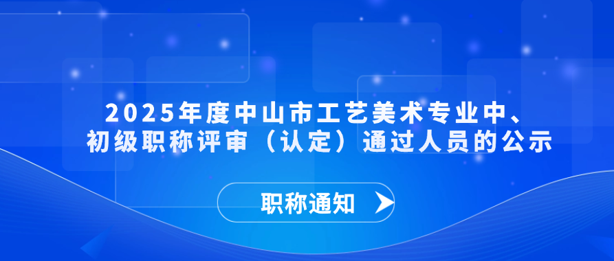 【职称通知】2025年度中山市工艺美术专业中、初级职称评审（认定）通过人员的公示