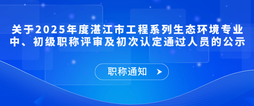 【职称通知】关于2025年度湛江市工程系列生态环境专业中、初级职称评审及初次认定通过人员的公示