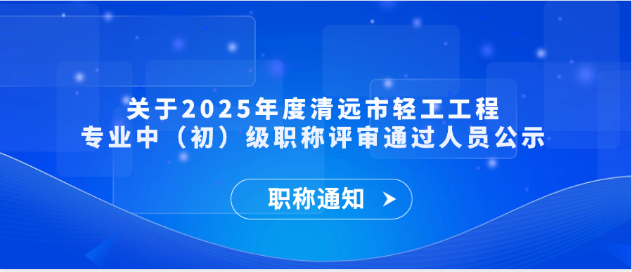 【职称通知】关于2025年度清远市轻工工程专业中（初）级职称评审通过人员公示