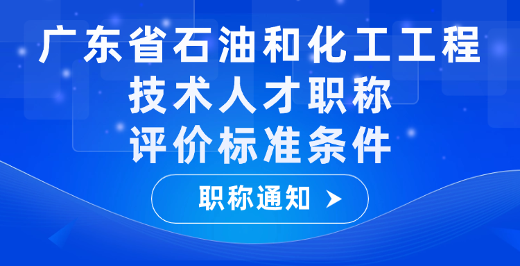 【职称标准】广东省发布石油和化工工程技术人才职称评价的标准条件的通知