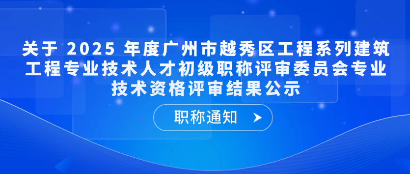 【职称通知】关于 2025 年度广州市越秀区工程系列建筑工程专业技术人才初级职称评审委员会专业技术资格评审结果公示