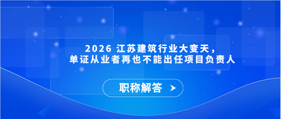 【职称解答】2026 江苏建筑行业大变天，单证从业者再也不能出任项目负责人