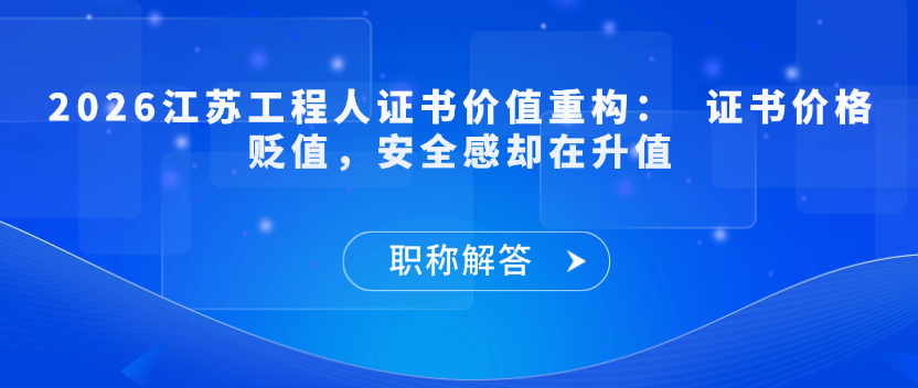 【职称解答】2026江苏工程人证书价值重构：  证书价格贬值，安全感却在升值