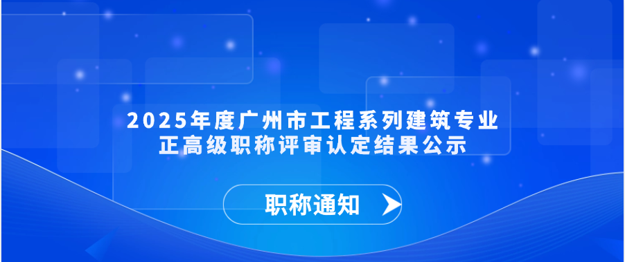 【职称通知】2025年度广州市工程系列建筑专业正高级职称评审认定结果公示