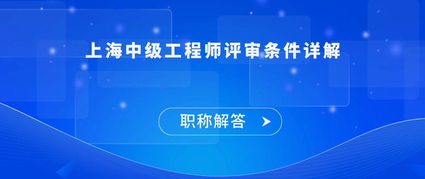 【职称解答】上海中级工程师评审条件详解