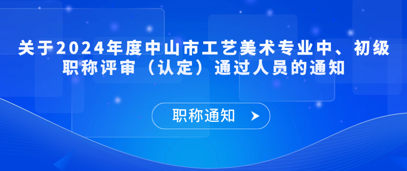 【职称通知】关于2024年度中山市工艺美术专业中、初级职称评审（认定）通过人员的通知