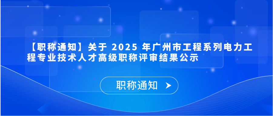 【职称通知】关于 2025 年广州市工程系列电力工程专业技术人才高级职称评审结果公示