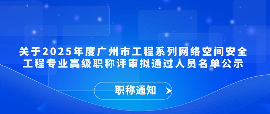 【职称通知】关于2025年度广州市工程系列网络空间安全工程专业高级职称评审拟通过人员名单公示
