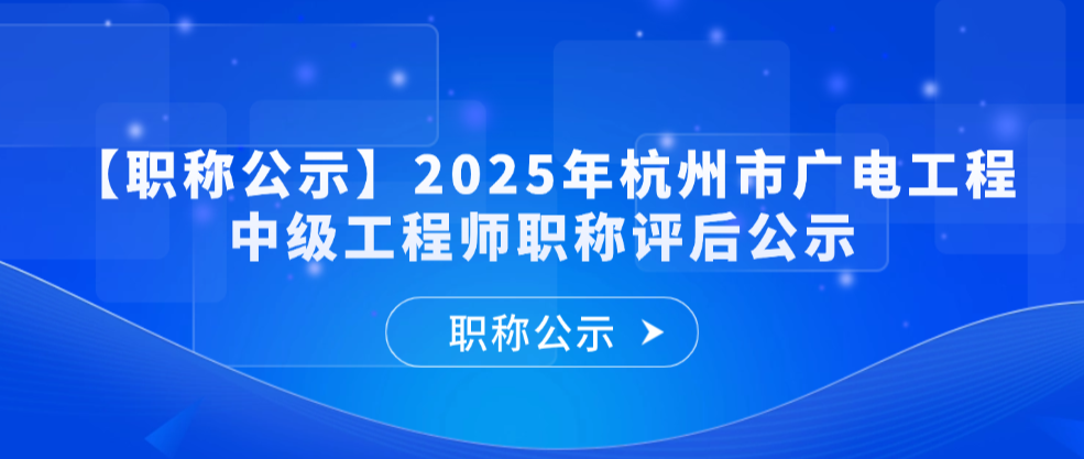 【职称公示】2025年度杭州市广电工程中级工程师专业技术职称评审会议评后公示