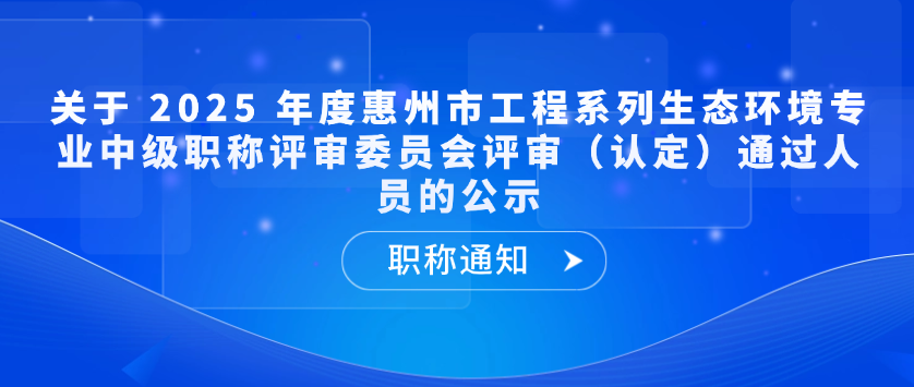 【职称通知】关于 2025 年度惠州市工程系列生态环境专业中级职称评审委员会评审（认定）通过人员的公示