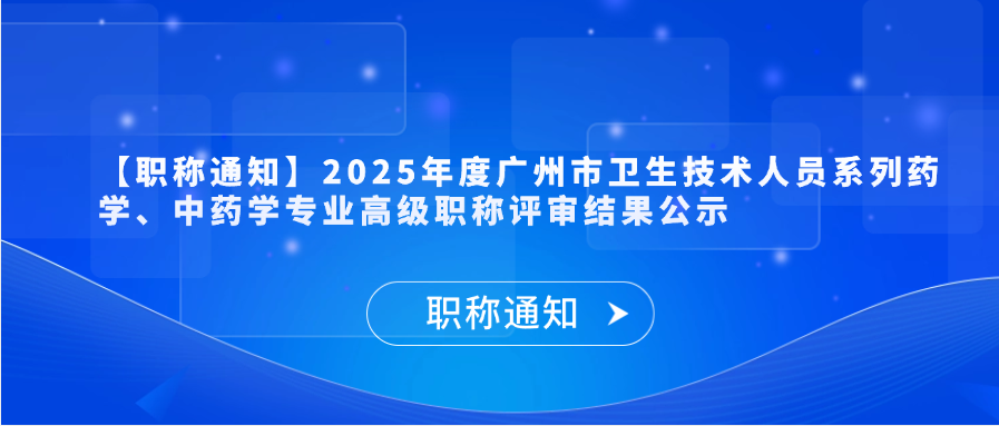 【职称通知】2025年度广州市卫生技术人员系列药学、中药学专业高级职称评审结果公示
