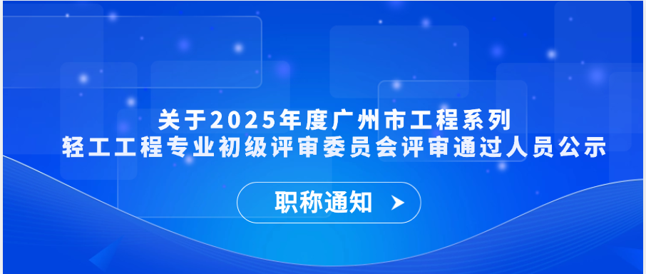 【职称通知】关于2025年度广州市工程系列轻工工程专业初级评审委员会评审通过人员公示