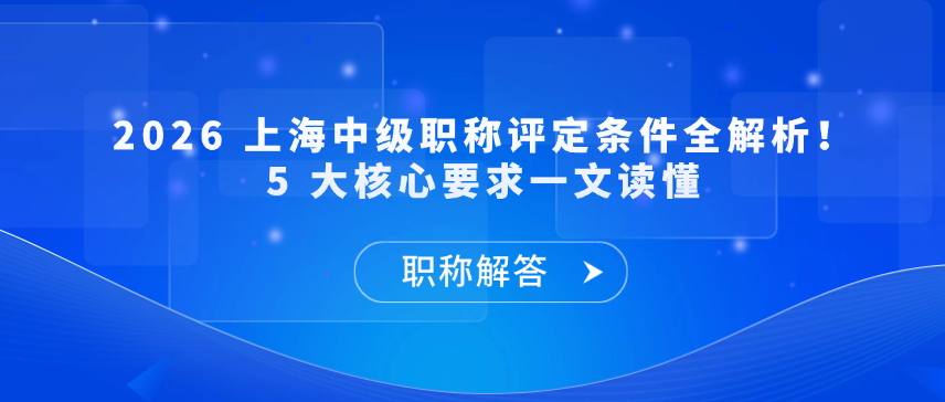 【职称解答】2026 上海中级职称评定条件全解析！5 大核心要求一文读懂