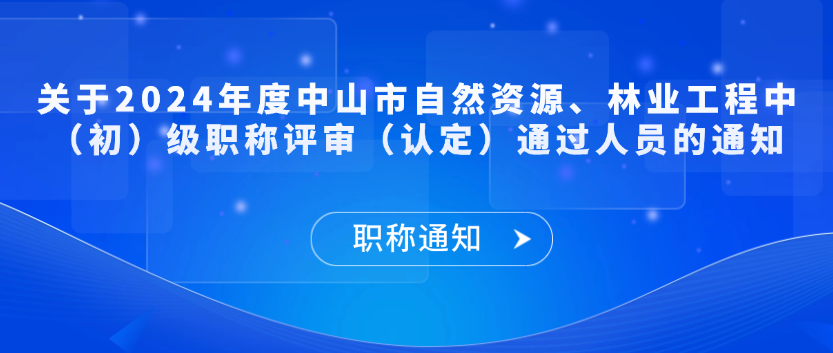 【职称通知】关于2024年度中山市自然资源、林业工程中（初）级职称评审（认定）通过人员的通知