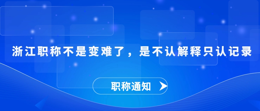 【职称解答】浙江职称不是变难了，是不认解释只认记录