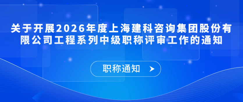 【职称通知】关于开展2026年度上海建科咨询集团股份有限公司工程系列中级职称评审工作的通知