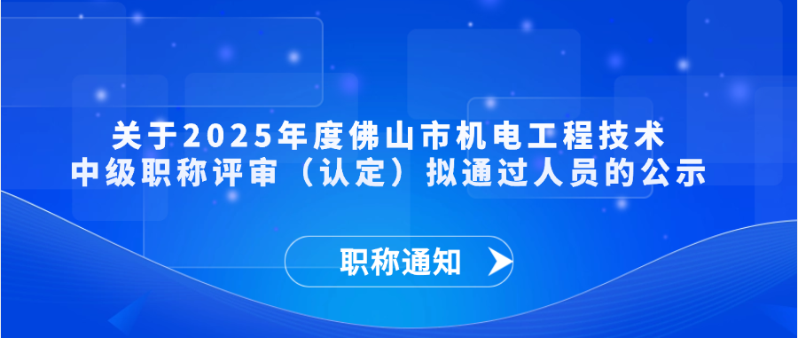 【职称通知】关于2025年度佛山市机电工程技术中级职称评审（认定）拟通过人员的公示
