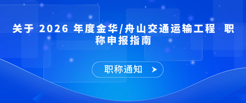 【职称通知】​关于 2026 年度金华/舟山交通运输工程职称申报指南