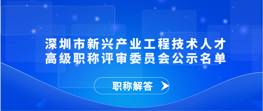 【职称通知】深圳市新兴产业工程技术人才高级职称评审委员会公示名单