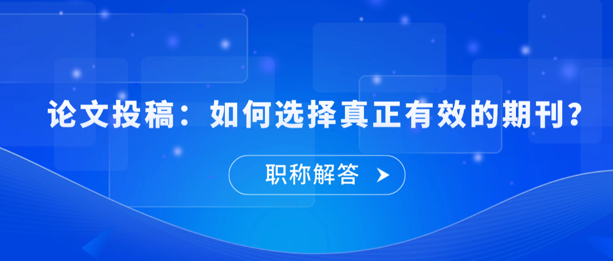 职称论文投稿全指南：如何选择真正有效的期刊？