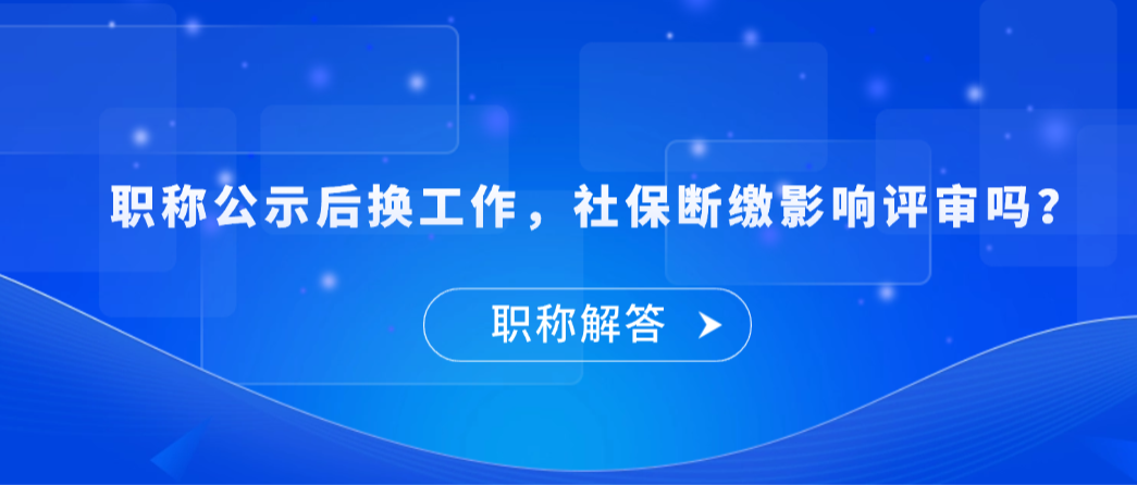 【职称解答】职称公示后换工作，社保断了影响评审吗？