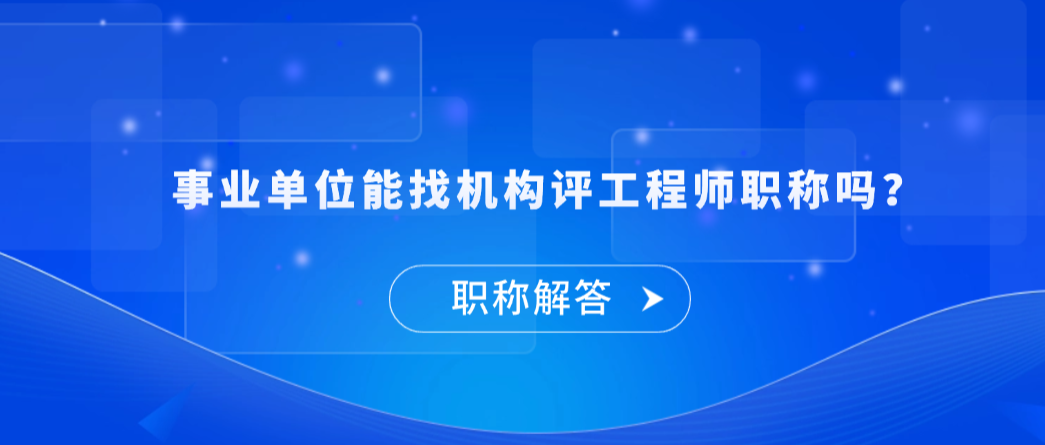 【职称解答】事业单位能找机构评工程师职称吗？