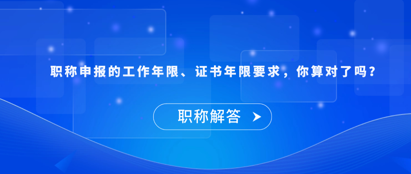 【职称解答】职称申报的工作年限、证书年限要求，你算对了吗？