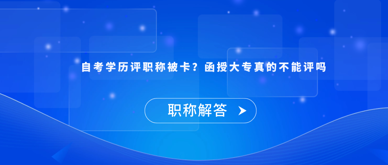 【职称解答】自考学历评职称被卡？函授大专真的不能评吗？