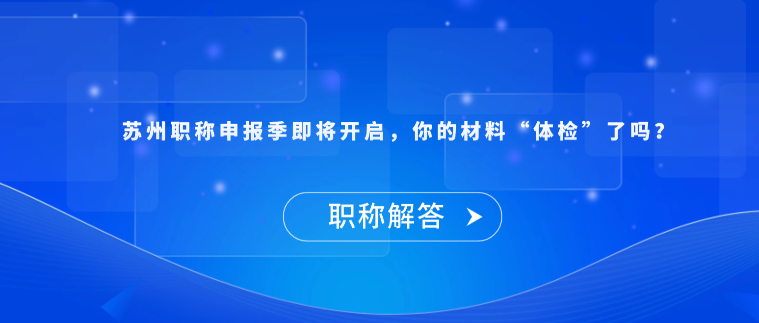 【职称解答】苏州职称申报季即将开启，你的材料“体检”了吗？
