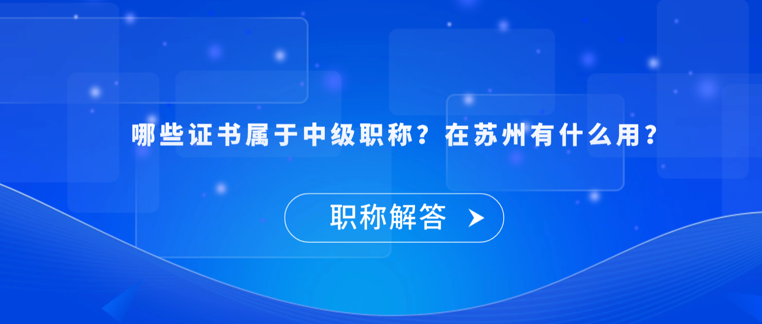 【职称解答】哪些证书属于中级职称？在苏州有什么用？
