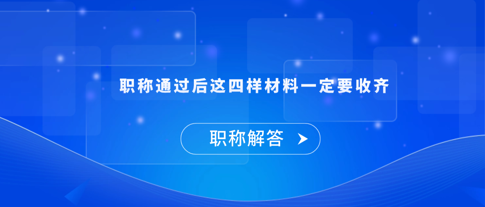 【职称解答】职称通过后这四样材料一定要收齐